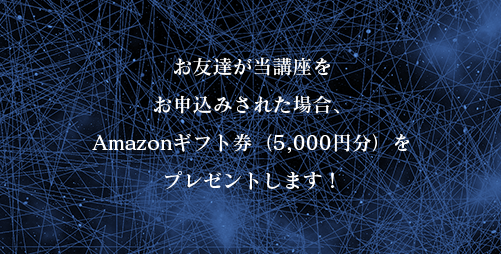 お友達が当講座をお申込みされた場合、Amazonギフト券(5,000円分)をプレゼントします!
